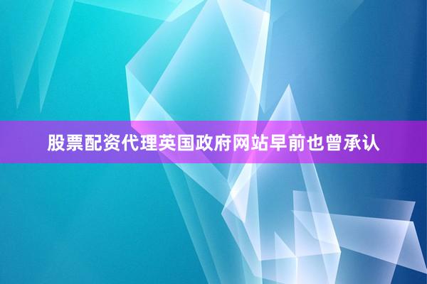 股票配资代理　　英国政府网站早前也曾承认