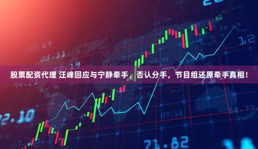 股票配资代理 汪峰回应与宁静牵手，否认分手，节目组还原牵手真相！