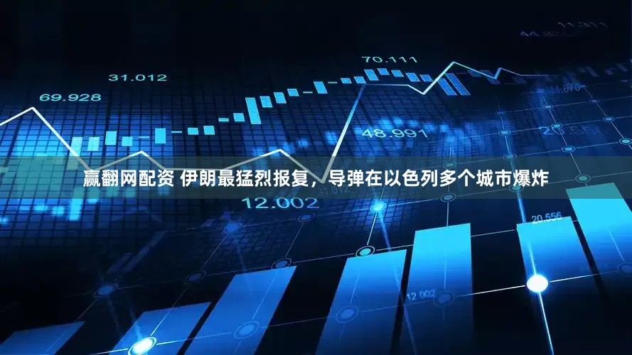赢翻网配资 伊朗最猛烈报复，导弹在以色列多个城市爆炸