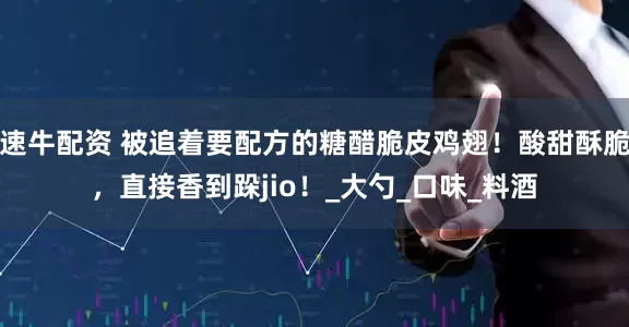 速牛配资 被追着要配方的糖醋脆皮鸡翅！酸甜酥脆，直接香到跺jio！_大勺_口味_料酒