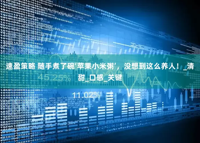 速盈策略 随手煮了碗‘苹果小米粥’，没想到这么养人！_清甜_口感_关键