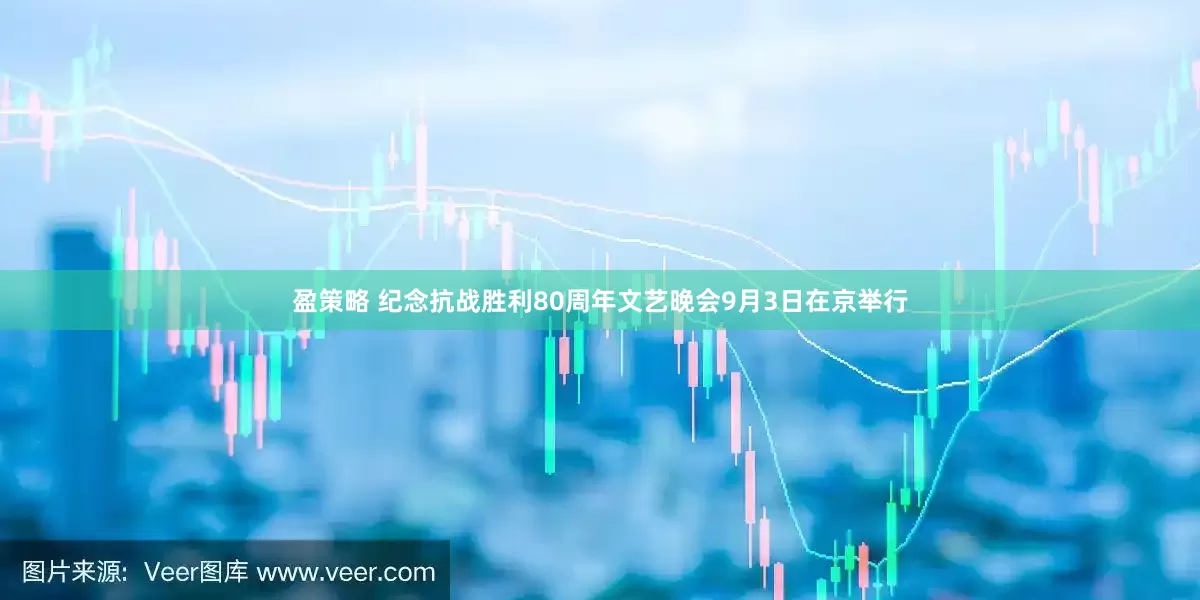 盈策略 纪念抗战胜利80周年文艺晚会9月3日在京举行