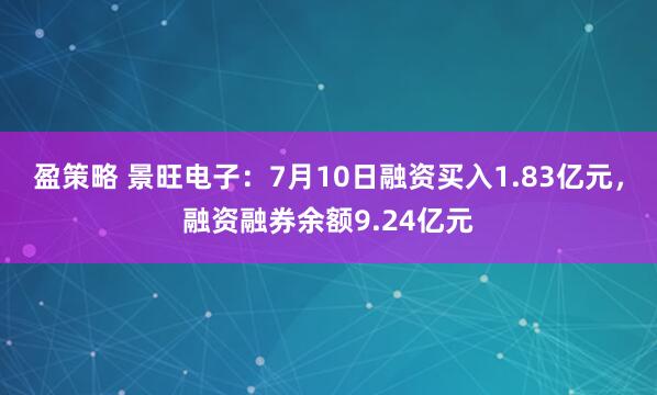 盈策略 景旺电子：7月10日融资买入1.83亿元，融资融券余额9.24亿元
