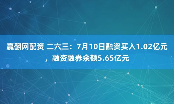 赢翻网配资 二六三：7月10日融资买入1.02亿元，融资融券余额5.65亿元