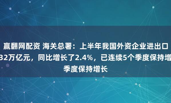 赢翻网配资 海关总署：上半年我国外资企业进出口6.32万亿元，同比增长了2.4%，已连续5个季度保持增长