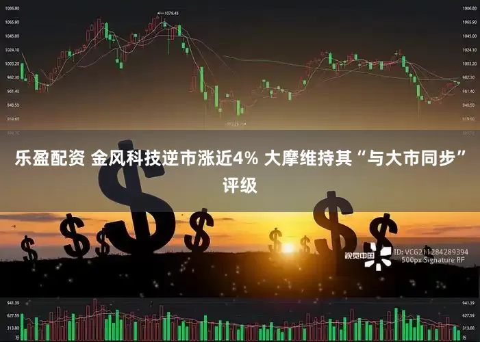 乐盈配资 金风科技逆市涨近4% 大摩维持其“与大市同步”评级