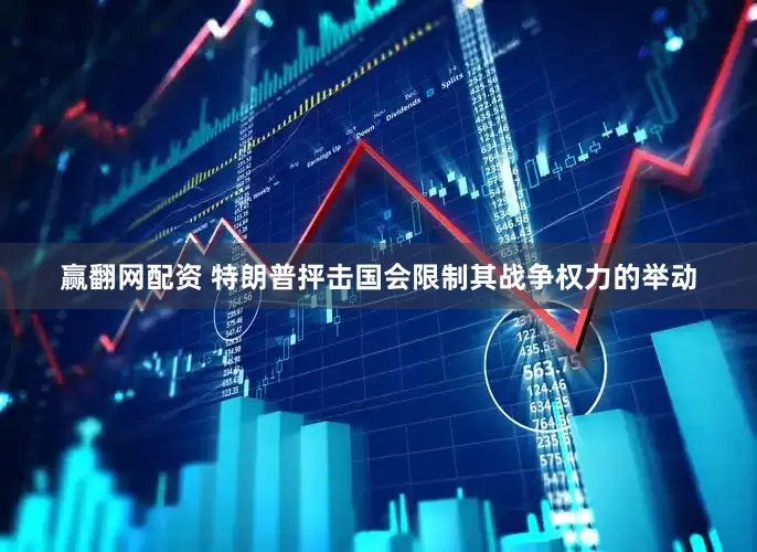 赢翻网配资 特朗普抨击国会限制其战争权力的举动