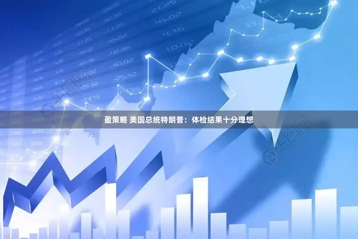 盈策略 美国总统特朗普：体检结果十分理想